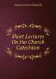 Short Lectures On the Church Catechism, Augustus Otway Fitzgerald 