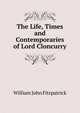 The Life, Times and Contemporaries of Lord Cloncurry, Fitzpatrick William John 