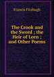 The Crook and the Sword ; the Heir of Lorn ; and Other Poems, Francis Fitzhugh 