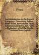 An Introduction to the French Language: Containing Fables, Select Tales, Remarkable Facts, Amusing Anecdotes, &c., with a Dictionary of All the Words, Translated Into English, Fivas 