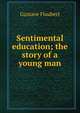 Sentimental education; the story of a young man, Flaubert Gustave 