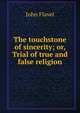 The touchstone of sincerity; or, Trial of true and false religion, John Flavel 