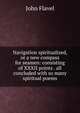 Navigation spiritualized, or a new compass for seamen: consisting of XXXII points . all concluded with so many spiritual poems, John Flavel 