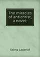 The miracles of antichrist, a novel;, Lagerlof Selma 