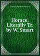 Horace, Literally Tr. by W. Smart, Flaccus Quintus Horatius 