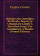 Histoire Des Chevaliers De Rhodes Depuis La Cr?ation De L'ordre ? J?rusalem Jusqu'? Sa Capitulation ? Rhodes (French Edition), Eugene Flandin 