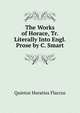 The Works of Horace, Tr. Literally Into Engl. Prose by C. Smart, Flaccus Quintus Horatius 