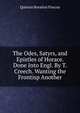 The Odes, Satyrs, and Epistles of Horace. Done Into Engl. By T. Creech. Wanting the Frontisp Another, Flaccus Quintus Horatius 