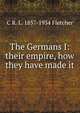 The Germans I: their empire, how they have made it, C R. L. 1857-1934 Fletcher 
