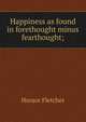 Happiness as found in forethought minus fearthought;, Horace Fletcher 