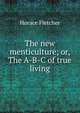 The new menticulture; or, The A-B-C of true living, Horace Fletcher 
