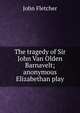The tragedy of Sir John Van Olden Barnavelt; anonymous Elizabethan play, Fletcher, John 