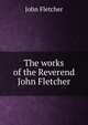 The works of the Reverend John Fletcher, Fletcher, John 