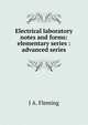 Electrical laboratory notes and forms: elementary series : advanced series, J A. Fleming 