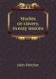 Studies on slavery, in easy lessons, Fletcher, John 
