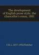 The development of English prose style: the chancellor's essay, 1881, C R. L. 1857-1934 Fletcher 