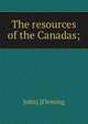 The resources of the Canadas;, John] [Fleming 