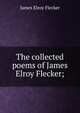 The collected poems of James Elroy Flecker;, James Elroy Flecker 