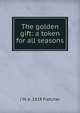 The golden gift: a token for all seasons, J M. b. 1828 Fletcher 