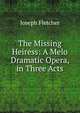 The Missing Heiress: A Melo Dramatic Opera, in Three Acts, Joseph Fletcher 