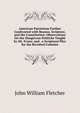 American Patriotism Farther Confronted with Reason, Scripture, and the Constitution: Observations On the Dangerous Politicks Taught by Mr. Evans, and . a Scriptural Plea for the Revolted Colonies, John William Fletcher 