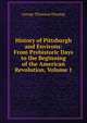 History of Pittsburgh and Environs: From Prehistoric Days to the Beginning of the American Revolution, Volume 1, George Thornton Fleming 