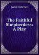 The Faithful Shepherdess: A Play, Fletcher, John 