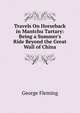 Travels On Horseback in Mantchu Tartary: Being a Summer's Ride Beyond the Great Wall of China, George Fleming 