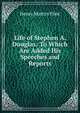 Life of Stephen A. Douglas: To Which Are Added His Speeches and Reports, Henry Martyn Flint 