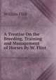 A Treatise On the Breeding, Training and Management of Horses By W. Flint., William Flint 