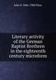 Literary activity of the German Baptist Brethren in the eighteenth century microform, John S. 1866-1960 Flory 