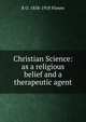 Christian Science: as a religious belief and a therapeutic agent, B O. 1858-1918 Flower 