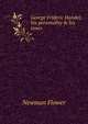 George Frideric Handel; his personality & his times, Newman Flower 
