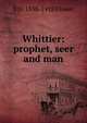 Whittier: prophet, seer and man, B O. 1858-1918 Flower 