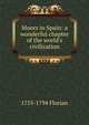 Moors in Spain: a wonderful chapter of the world's civilization., 1755-1794 Florian 