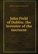 John Field of Dublin: the inventor of the nocturne, William H. Grattan 1859-1928 Flood 