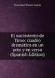 El nacimiento de Tirso: cuadro dramatico en un acto y en verso (Spanish Edition), Francisco Flores Garcia 