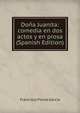 Dona Juanita: comedia en dos actos y en prosa (Spanish Edition), Francisco Flores Garcia 