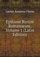 Epitome Rerum Romanarum, Volume 1 (Latin Edition), Lucius Annaeus Florus 