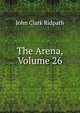 The Arena, Volume 26, John Clark Ridpath 