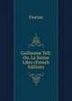 Guillaume Tell: Ou, La Suisse Libre (French Edition), Florian 
