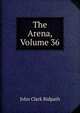 The Arena, Volume 36, John Clark Ridpath 
