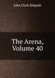 The Arena, Volume 40, John Clark Ridpath 
