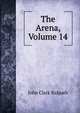 The Arena, Volume 14, John Clark Ridpath 
