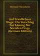 Auf Friedlichem Wege: Ein Vorschlag Zur Losung Der Sozialen Frage (German Edition), Michael Flurscheim 