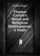 Thomas Carlyle's Moral and Religious Development: A Study, Ewald Flugel 