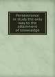 Perseverance in study the only way to the attainment of knowledge, 