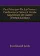 Des Principes De La Guerre: Conf?rences Faites ? L'?cole Sup?rieure De Guerre (French Edition), Ferdinand Foch 