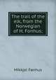 The trail of the elk, from the Norwegian of H. Fonhus;, Mikkjel Fonhus 