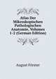 Atlas Der Mikroskopischen Pathologischen Anatomie, Volumes 1-2 (German Edition), August Forster 
